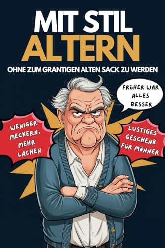 Geschenk für Männer - Mit Stil altern, ohne zum grantigen alten Sack zu werden: Weniger Meckern, mehr Lachen – so genießt du das Leben besser
