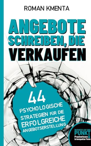 Angebote schreiben, die verkaufen: 44 psychologische Strategien für die erfolgreiche Angebotserstellung (Business auf den Punkt gebracht)