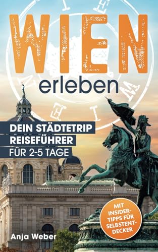 Wien erleben. Dein Städtetrip Reiseführer für 2-5 Tage. Magische Orte, authentische Erlebnisse und echte Wiener Genussmomente fernab der Touristenfallen. Mit Insider-Tipps für Selbstentdecker.