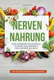 Nervennahrung - Dein Lebensmittelkompass zu mehr Gelassenheit und innerer Balance: Wie du mit der richtigen Ernährung Stress reduzierst und dein Wohlbefinden steigerst