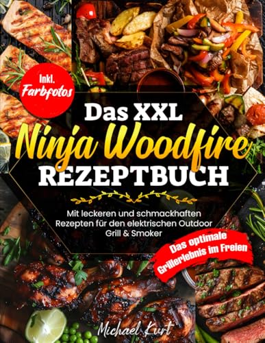 Das XXL Ninja Woodfire Rezeptbuch: Mit leckeren und schmackhaften Gerichten für den elektrischen Outdoor Grill & Smoker - Das optimale Grillerlebnis im Freien - Inkl. Farbfotos