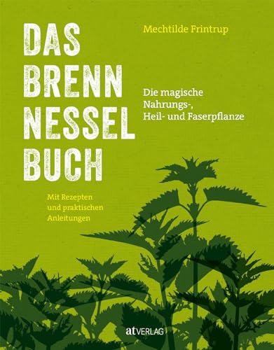 Das Brennnessel-Buch: Die magische Nahrungs-, Heil- und Faserpflanze – Mit Rezepte und praktischen Anleitungen: Küche, Garten, Mythen, Heilmittel & Faserherstellung entdecken