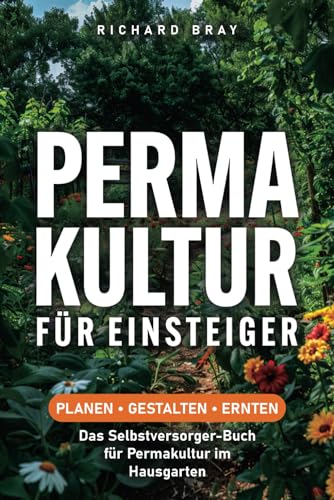 Permakultur für Einsteiger: planen, gestalten, ernten – das Selbstversorger-Buch für Permakultur im Hausgarten