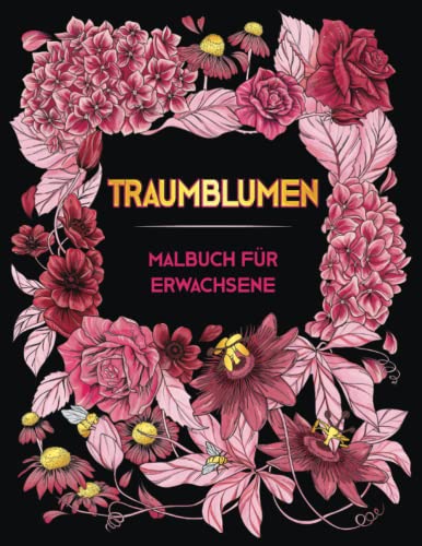 TRAUMBLUMEN. Malbuch Für Erwachsene: ÜBer 50 Wunderschöne Anti Stress Blumenmuster ● Ein Ausmalbuch Für Erwachsene Zur Entspannung, Stressabbau, Achtsamkeit Und Umgang Der Depression ● Malbücher Kunst