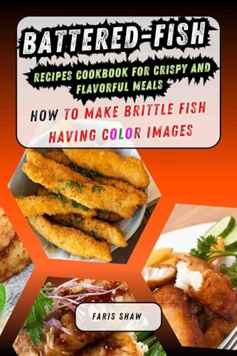 Battered-Fish Recipes Cookbook for Crispy and Flavorful Meals: How to Make Brittle Fish Having Color Images (English Edition)