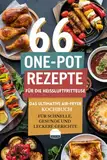 66 One-Pot Rezepte für die Heißluftfritteuse: Das ultimative Air Fryer Rezeptbuch für schnelle, gesunde und leckere Gerichte – inklusive Desserts und Frühstücksideen