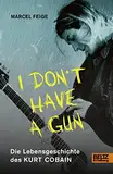 »I don't have a gun«. Die Lebensgeschichte des Kurt Cobain: Mit Fotos