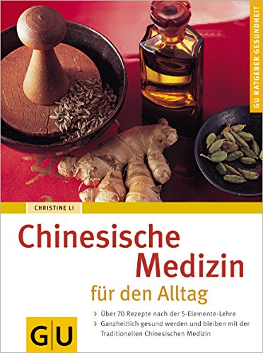 Chinesische Medizin für den Alltag: Über 70 Rezepte nach der 5-Elemente-Lehre. Ganzheitlich gesund werden und bleiben mit der Traditionellen Chinesischen Medizin