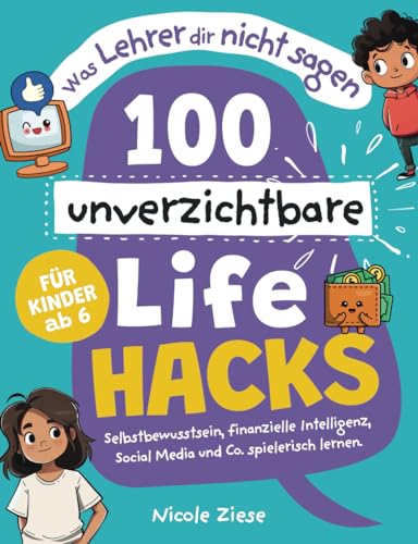 Was Lehrer dir nicht sagen - 100 unverzichtbare Lifehacks für Kinder ab 6: Selbstbewusstsein, finanzielle Intelligenz, Social Media und Co. spielerisch lernen.