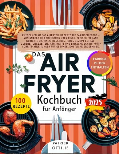 Airfryer-Kochbuch für Anfänger: Einfache, Schnelle und Gesunde Rezepte.Perfekt für Airfryer-Anfänger. Entdecken Sie 100 Airfryer-Rezepte mit farbigen Fotos, Einfache Schritt-für-Schritt-Anleitung