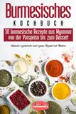 Burmesisches Kochbuch: 50 burmesische Rezepte aus Myanmar von der Vorspeise bis zum Dessert - Inklusive vegetarische und vegane Rezepten mit Bildern