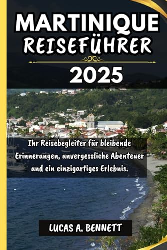 MARTINIQUE REISEFÜHRER 2025: Ihr Reisebegleiter für bleibende Erinnerungen, unvergessliche Abenteuer und einzigartige Erlebnisse. (Epische Reisen Reise-Serie)