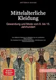 Mittelalterliche Kleidung: Gewandung und Mode vom 6. bis 15. Jahrhundert: Von höfischer Kleidung im Mittelalter bis zur praktischen Rekonstruktion - ... und Handwerkstechniken (Mode (DE))