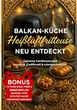 HEIßLUFTFRITEUSE BALKAN-KÜCHE NEU ENTDECKT Geheime Familienrezepte! Von Anfängern bis Profis! Vegetarische Rezepte: Gesundheitsbewusste Genießer – ... & Senioren – schnelle Gerichte ohne Aufwand.