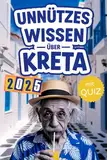 Unnützes Wissen über Kreta: Geheimnisse, Kuriositäten und faszinierende Geschichten - das perfekte Buch für echte Kreta-Fans (mit Quiz)