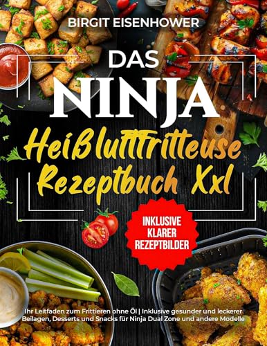 Das Ninja Heißluftfritteuse Rezeptbuch XXL: Ihr Leitfaden zum Frittieren ohne Öl | Inklusive gesunder und leckerer Beilagen, Desserts und Snacks für Ninja Dual Zone und andere Modelle