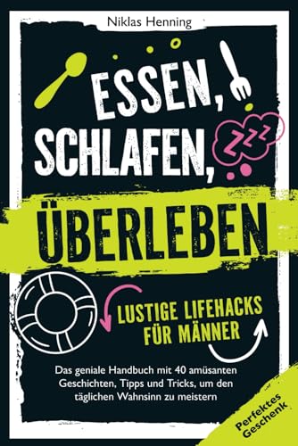 Essen, schlafen, überleben – lustige Lifehacks für Männer: Das geniale Handbuch mit 40 amüsanten Geschichten, Tipps und Tricks für das tägliche Chaos| perfektes Geschenk