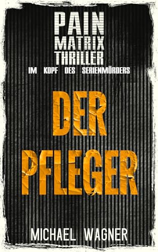 Der Pfleger: Ein True Crime Thriller von Michael Wagner: : Pain Matrix Thriller - Im Kopf des Serienmörders