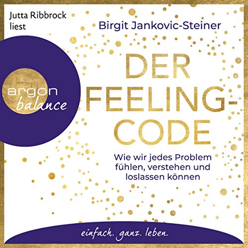 Der Feeling-Code: Wie wir jedes Problem fühlen, verstehen und loslassen können