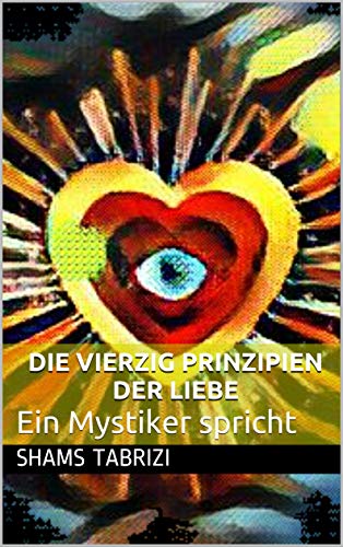 Die vierzig Prinzipien der Liebe: Ein Mystiker spricht
