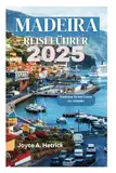 MADEIRA REISEFÜHRER 2025: Entdecken Sie den Garten des Atlantiks