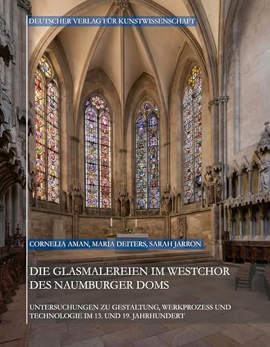 Die Glasmalereien im Westchor des Naumburger Doms: Untersuchungen zu Gestaltung, Werkprozess und Technologie im 13. und 19. Jahrhundert (Corpus Vitrearum medii Aevi Deutschland)