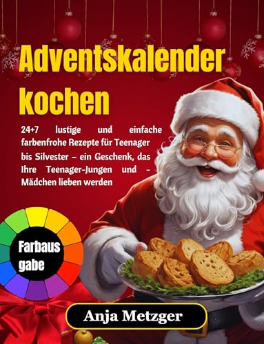 Adventskalender kochen: 24+7 lustige und einfache farbenfrohe Rezepte für Teenager bis Silvester – ein Geschenk, das Ihre Teenager-Jungen und -Mädchen lieben werden