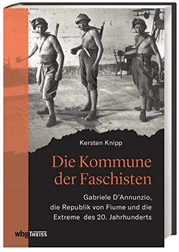 Die Kommune der Faschisten: Gabriele D'Annunzio, die Republik von Fiume und die Extreme des 20. Jahrhunderts