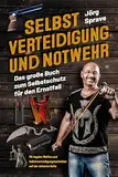 Selbstverteidigung und Notwehr: Das große Buch zum Selbstschutz für den Ernstfall - Mit legalen Waffen und Selbstverteidigungstechniken auf der sicheren Seite