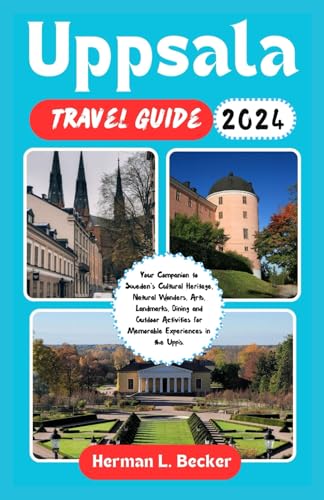 Uppsala Travel Guide 2024: Your Companion to Sweden's Cultural Heritage, Natural Wonders, Arts, Landmarks, Dining and Outdoor Activities for Memorable Experiences in the Uppis.