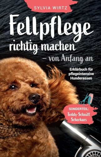 Fellpflege richtig machen - von Anfang an. Erklärbuch für pflegeintensive Rassen. Sonderteil: 'Teddyschnitt' selber schneiden, Scherkurs alle Schritte