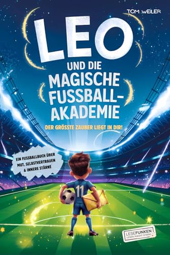 Leo und die magische Fußball-Akademie: Der größte Zauber liegt in dir!: Ein Fußballbuch über Mut, Selbstvertrauen und innere Stärke I Roman für Jungen ... (Lesefunken - Lesen macht stark!)