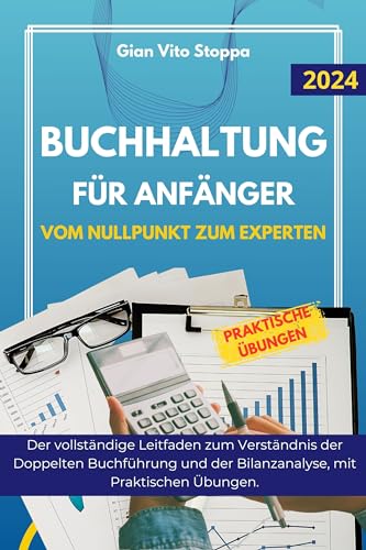 Buchhaltung für Anfänger: Vom Nullpunkt zum Experten. Der vollständige Leitfaden zum Verständnis der Doppelten Buchführung und der Bilanzanalyse, mit Praktischen Übungen.