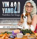 Yin & Yang 2.0 Nutrition for Dogs: Maximizing Health with Whole Foods, Not Drugs