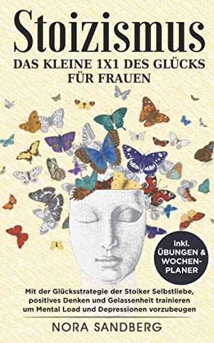 Stoizismus - Das kleine 1x1 des Glücks für Frauen: Mit der Glücksstrategie der Stoiker Selbstliebe, positives Denken & Gelassenheit trainieren um Mental Load & Depressionen vorzubeugen