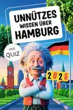 Unnützes Wissen über Hamburg: Geheimnisse, Kuriositäten und faszinierende Geschichten - das perfekte Geschenk für Klugscheißer und echte Hamburg-Fans (mit Quiz)