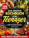 Das Smarte Kochbuch für Teenager: Einfache, schnelle und köstliche Gerichte für die Unabhängigkeit von Jugendlichen und beschäftigte Eltern