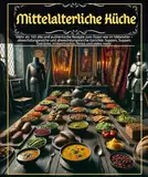 Mittelalterliche Küche: Mehr als 160 alte und authentische Rezepte zum Essen wie im Mittelalter – abwechslungsreiche und abwechslungsreiche Gerichte: ... Hülsenfrüchte, Brote und vieles mehr.