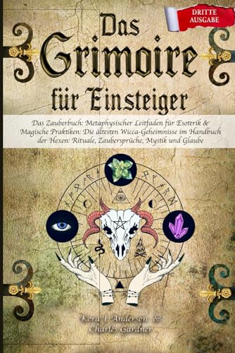 DAS GRIMOIRE für Einsteiger: Das Zauberbuch: Metaphysischer Leitfaden für Esoterik & Magische Praktiken: Die ältesten Wicca-Geheimnisse im Handbuch der Hexen: Rituale, Zaubersprüche, Mystik und Glaube