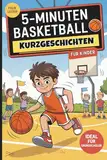 5-Minuten Basketball-Kurzgeschichten für Kinder: Tolle Sportgeschichten für junge Basketballfans im Grundschulalter – mit Teamgeist, Körben und jeder Menge Lesespaß