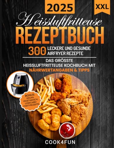 XXL Heissluftfritteuse Rezeptbuch: 300 leckere und gesunde Airfryer Rezepte | Das grösste Heissluftfritteuse Kochbuch mit Nährwertangaben & Tipps | ... Gesundes Kochen ohne Fett oder Öl!