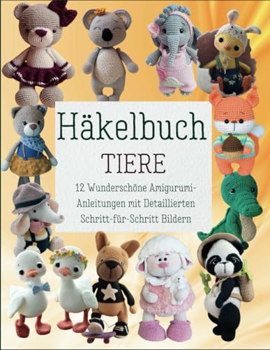 Häkelbuch Tiere: 12 Wunderschöne Amigurumi-Anleitungen mit Detaillierten Schritt-für-Schritt Bildern