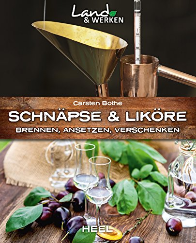 Schnäpse & Liköre: Brennen, Ansetzen, Verschenken (Land & Werken)