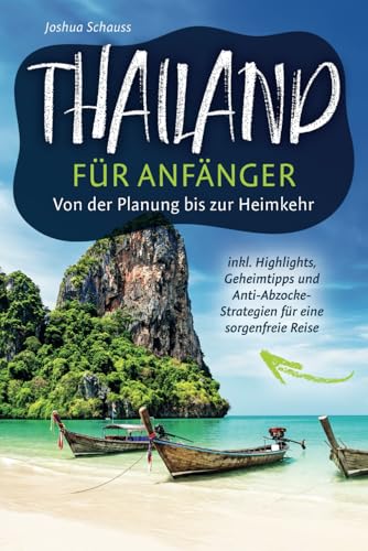 Thailand für Anfänger – Von der Planung bis zur Heimkehr inkl. Highlights, Geheimtipps und Anti-Abzocke-Strategien für eine sorgenfreie Reise