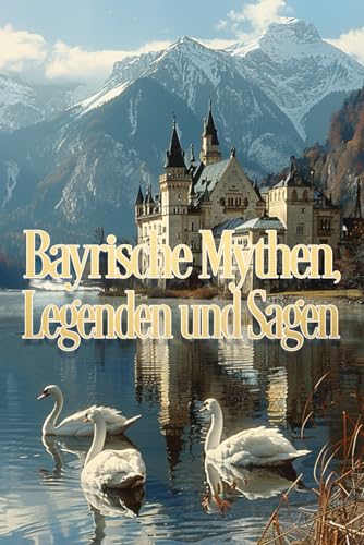 Bayrische Mythen, Legenden und Sagen: Faszinierende lokale Geschichten aus Bayern