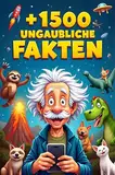 1500+ unglaubliche Fakten für Kinder: Spannende und Lustige Wissenshäppchen für Neugierige