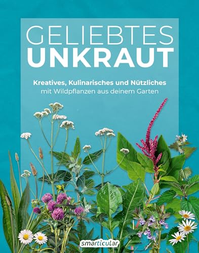 Geliebtes Unkraut: Kreatives, Kulinarisches und Nützliches mit Wildpflanzen aus deinem Garten (Kostbare Natur)