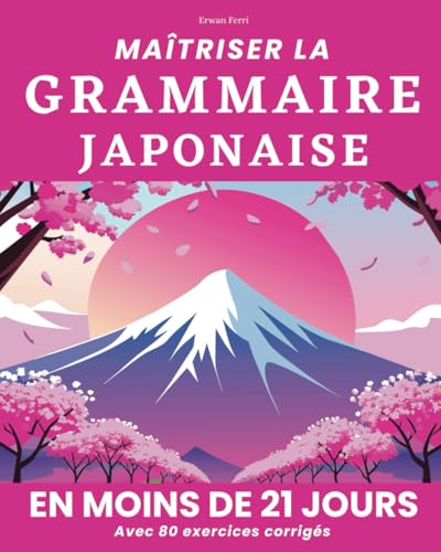 Maitriser la grammaire japonaise en 21 jours: Pour apprendre à lire, à écrire et à parler le japonais - avec 80 exercices corrigés