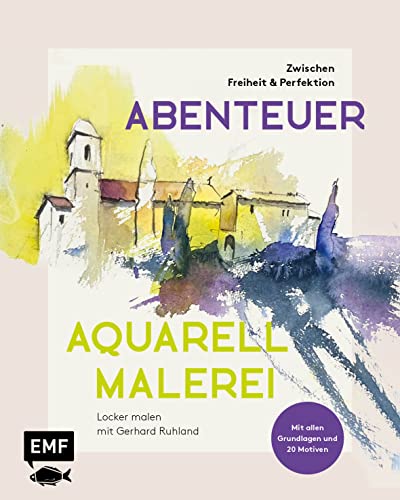 Abenteuer Aquarellmalerei – Zwischen Freiheit und Perfektion: Locker malen mit Gerhard Ruhland: Mit allen Grundlagen und 20 Motiven zum Nacharbeiten