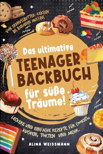 Das ultimative Teenager-Backbuch für süße Träume! Leckere und einfache Rezepte für Cookies, Kuchen, Torten und mehr. Von Erdnussbutter-Keksen bis Bananenmuffins